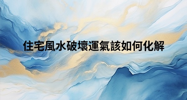 住宅風水破壞運氣該如何化解