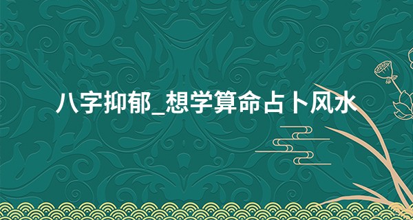 八字抑郁_想学算命占卜风水