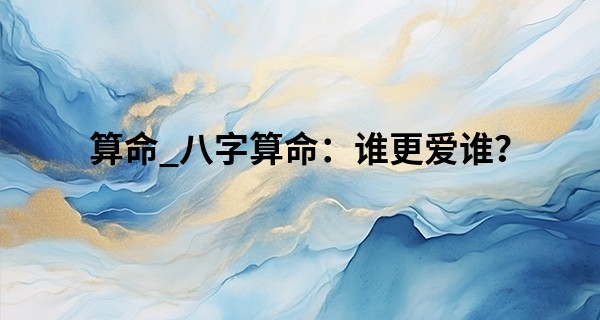 算命_八字算命:谁更爱谁?