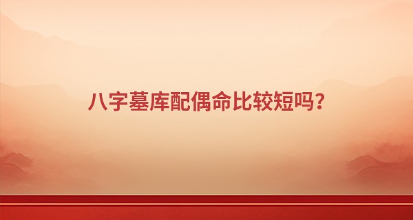 八字墓库配偶命比较短吗？