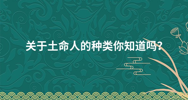 关于土命人的种类你知道吗？
