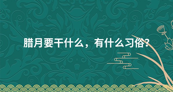 腊月要干什么，有什么习俗？
