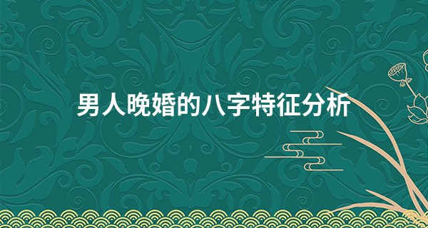 男人晚婚的八字特征分析