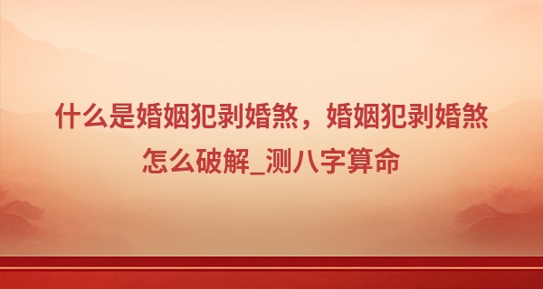 什么是婚姻犯剥婚煞，婚姻犯剥婚煞怎么破解_测八字算命