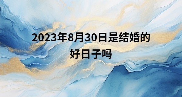 2023年8月30日是结婚的好日子吗 中元节结婚吉利吗_问缘命馆算命准吗