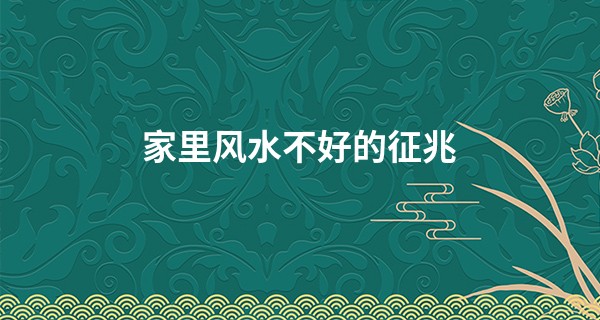 家里风水不好的征兆 怎么说
