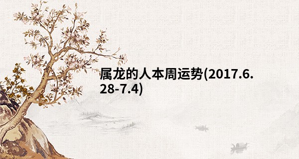 属龙的人本周运势(2017.6.28-7.4)