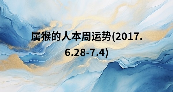 属猴的人本周运势(2017.6.28-7.4)