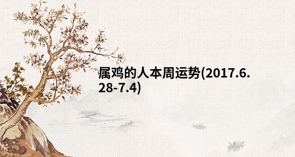 属鸡的人本周运势(2017.6.28-7.4)