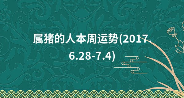 属猪的人本周运势(2017.6.28-7.4)