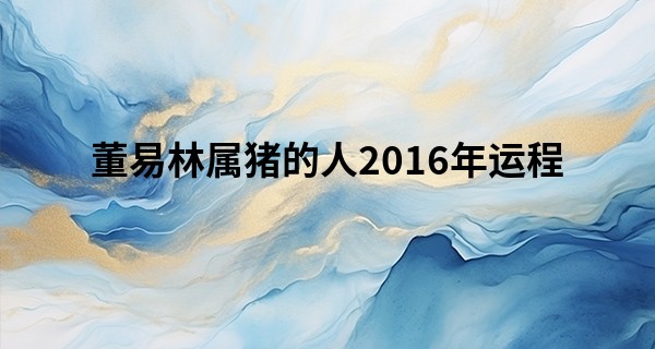 董易林属猪的人2016年运程