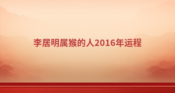李居明属猴的人2016年运程