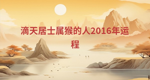 滴天居士属猴的人2016年运程