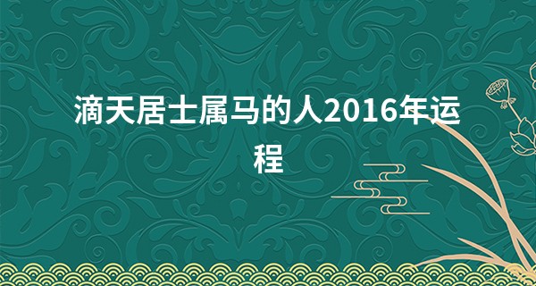 滴天居士属马的人2016年运程