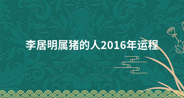李居明属猪的人2016年运程