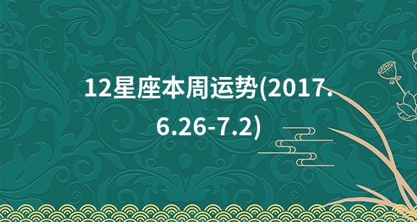 12星座本周运势(2017.6.26-7.2)
