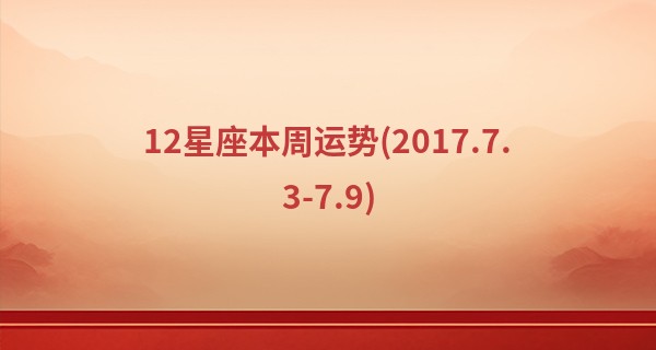 12星座本周运势(2017.7.3-7.9)