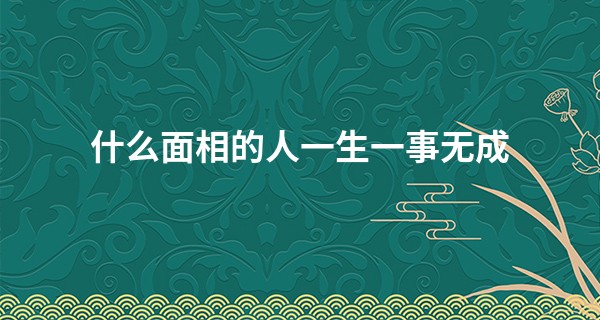 什么面相的人一生一事无成