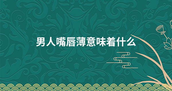 男人嘴唇薄意味着什么