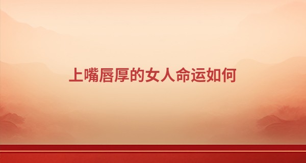 上嘴唇厚的女人命运如何