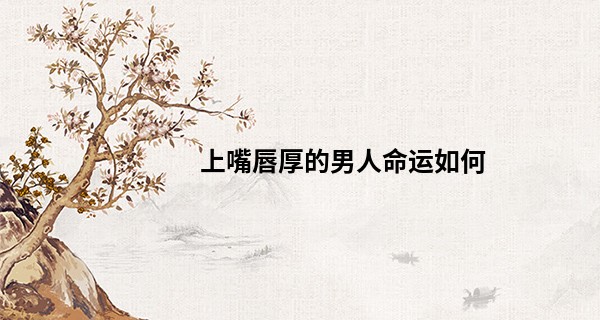 上嘴唇厚的男人命运如何