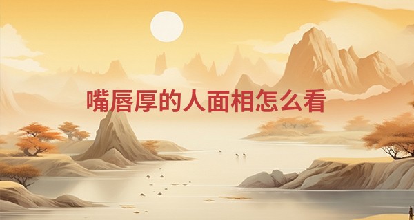 嘴唇厚的人面相怎么看