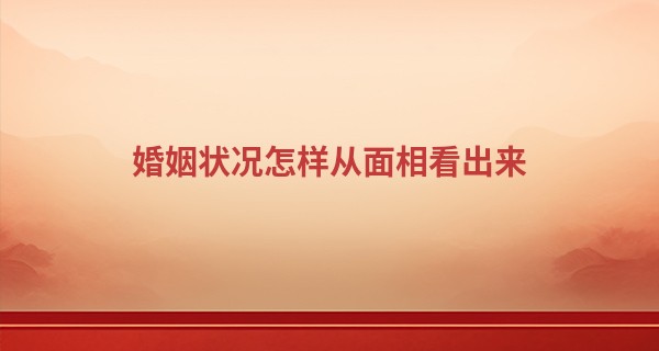 婚姻状况怎样从面相看出来