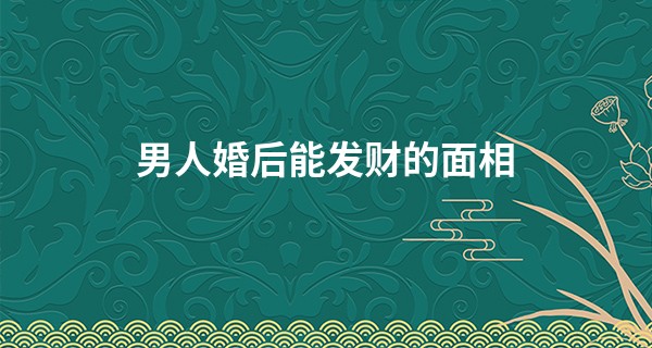 男人婚后能发财的面相