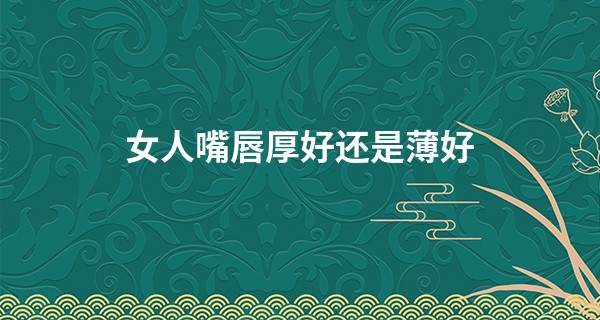 女人嘴唇厚好还是薄好