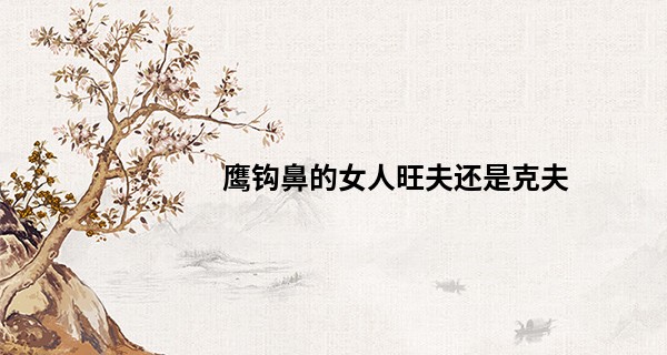 鹰钩鼻的女人旺夫还是克夫