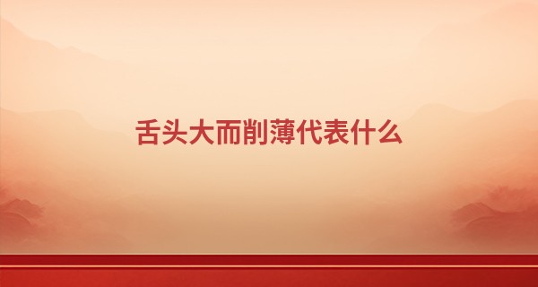 舌头大而削薄代表什么