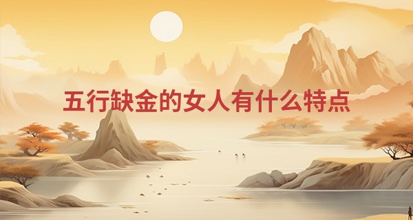 五行缺金的女人有什么特点