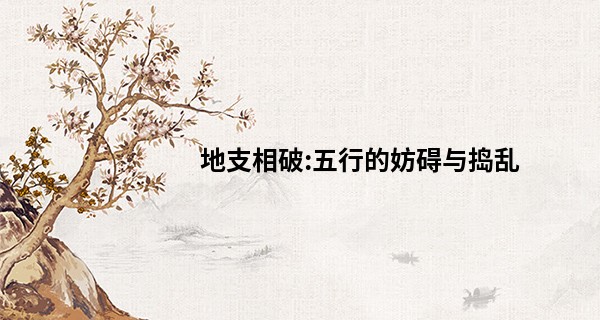 地支相破:五行的妨碍与捣乱
