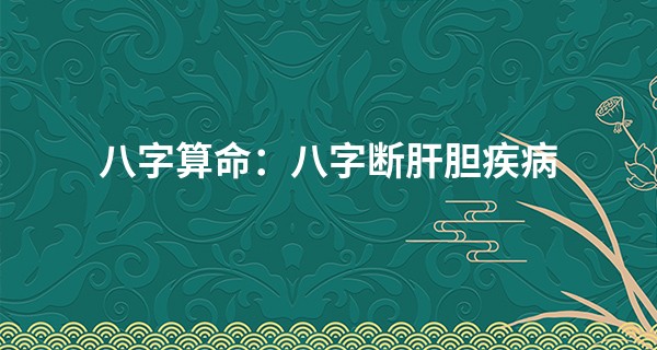 八字算命：八字断肝胆疾病