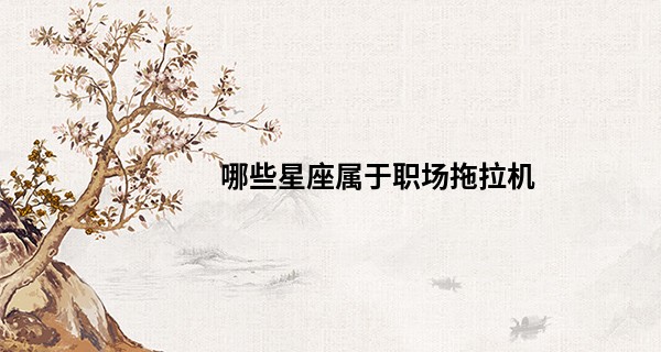 哪些星座属于职场拖拉机