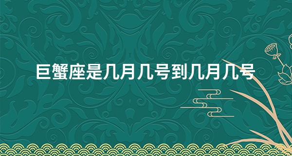 巨蟹座是几月几号到几月几号