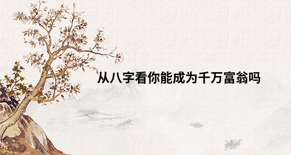 从八字看你能成为千万富翁吗