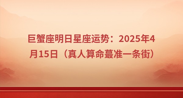 巨蟹座明日星座运势：2025年4月15日（真人算命最准一条街）