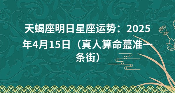 天蝎座明日星座运势：2025年4月15日（真人算命最准一条街）