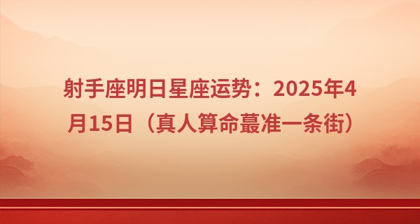 射手座明日星座运势：2025年4月15日（真人算命最准一条街）