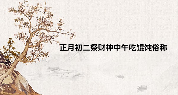 正月初二祭财神中午吃馄饨俗称 吃元宝馄饨_有哪些算命书