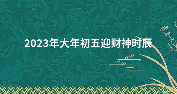 2023年大年初五迎财神时辰 怎么迎财神_最准称骨算命