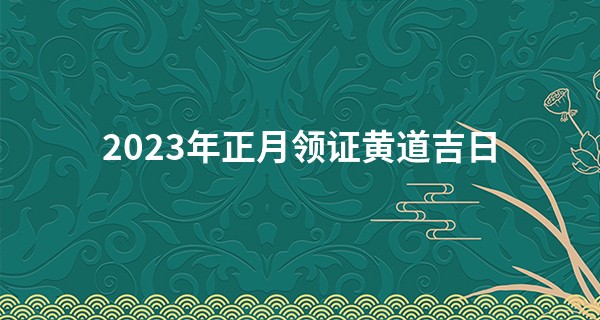 2023年正月领证黄道吉日 什么时候登记结婚好_学算命