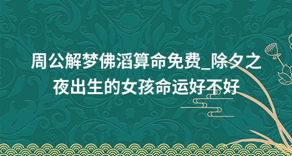 周公解梦佛滔算命免费_除夕之夜出生的女孩命运好不好 性格怎么样