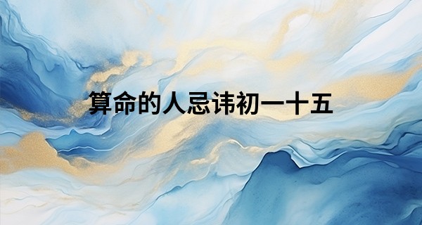 算命的人忌讳初一十五 初一十五出生的孩子好不好_算命