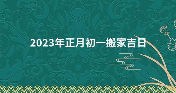 2023年正月初一搬家吉日 可否金至满堂乔迁新居_盗墓长生诀算命