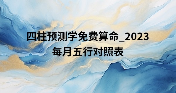 四柱预测学免费算命_2023每月五行对照表 水兔人的性格怎么样