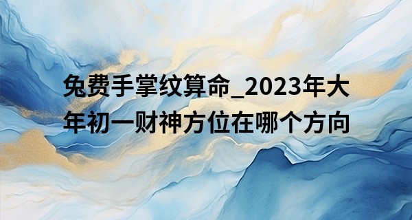 兔费手掌纹算命_2023年大年初一财神方位在哪个方向