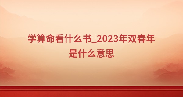 学算命看什么书_2023年双春年是什么意思 双春年有什么讲究