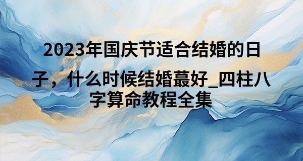 2023年国庆节适合结婚的日子,什么时候结婚最好_四柱八字算命教程全集